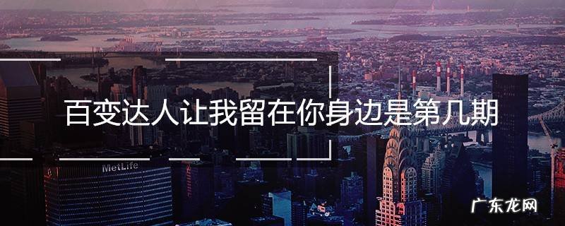 百变达人让我留在你身边是第几期