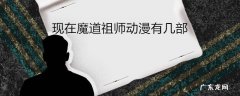 现在魔道祖师动漫有几部