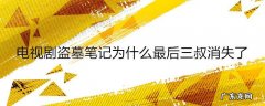 电视剧盗墓笔记为什么最后三叔消失了