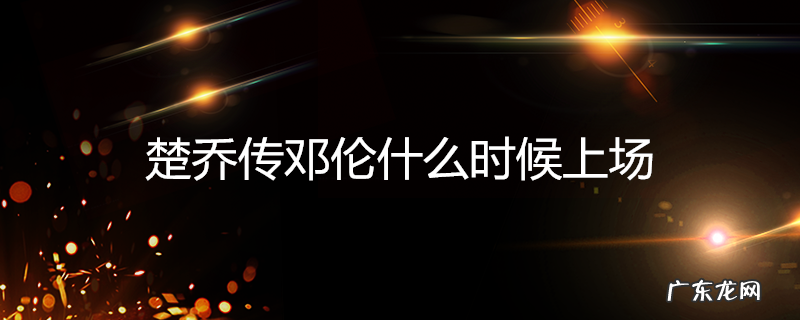 楚乔传邓伦什么时候上场