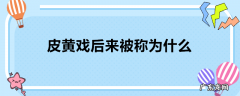 皮黄戏后来被称为什么