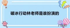 破冰行动林老师是谁扮演的
