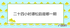 二十四小时谭松韵是哪一期