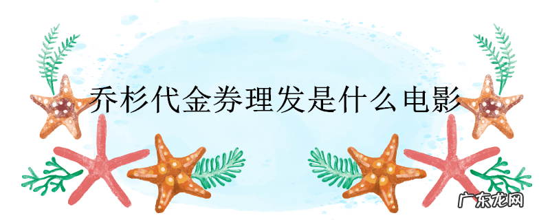乔杉代金券理发是什么电影