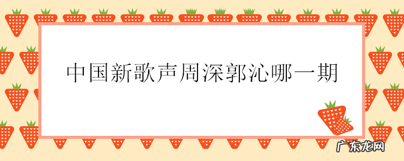 中国新歌声周深郭沁哪一期