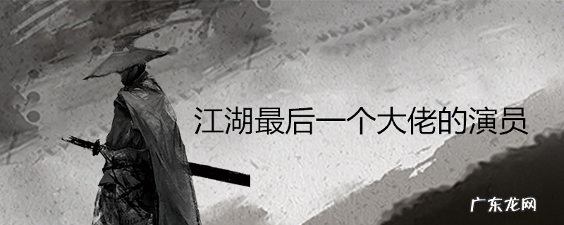 江湖最后一个大佬的演员