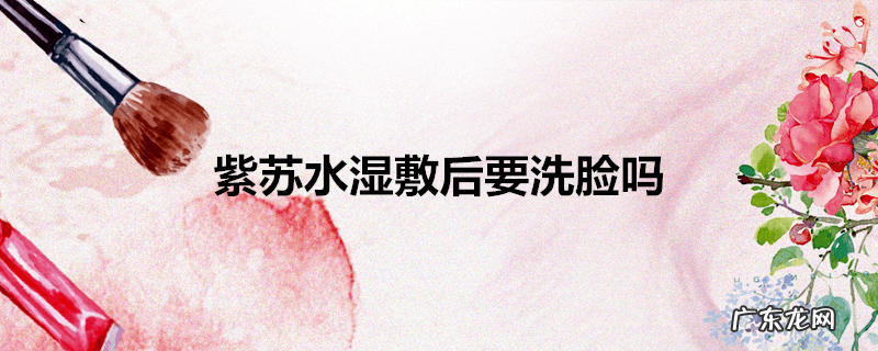 紫苏水湿敷后要洗脸吗