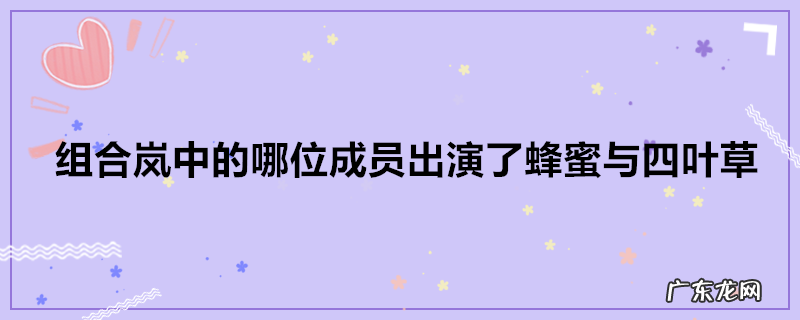 组合岚中的哪位成员出演了蜂蜜与四叶草