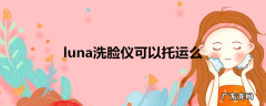 luna洗脸仪可以托运么