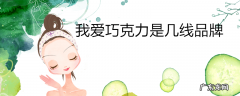 我爱巧克力是几线品牌