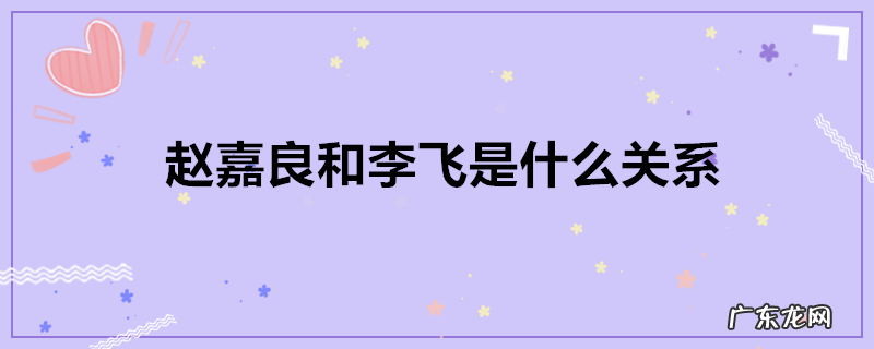 赵嘉良和李飞是什么关系