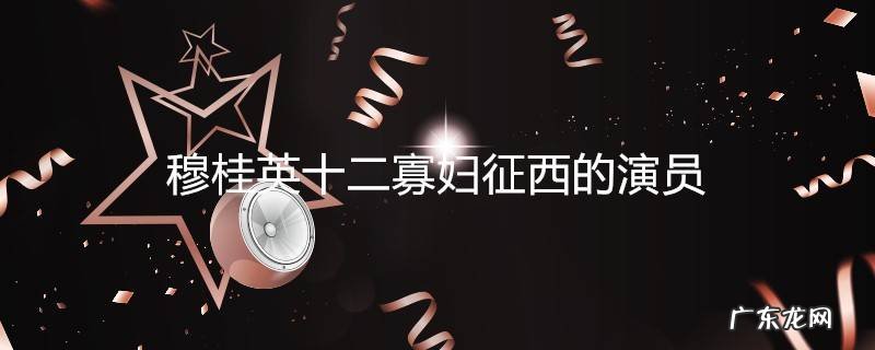 穆桂英十二寡妇征西的演员