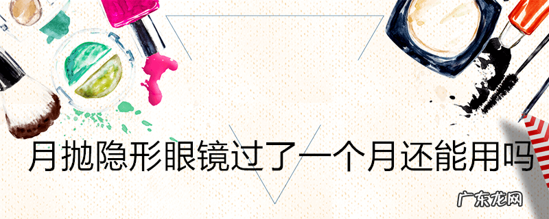 月抛隐形眼镜过了一个月还能用吗