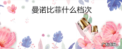 曼诺比菲什么档次