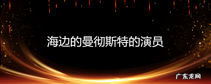 海边的曼彻斯特的演员