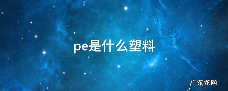 pe是什么塑料,pvc是什么塑料