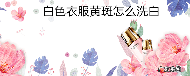 白色衣服黄斑怎么洗白