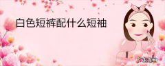 白色短裤配什么短袖