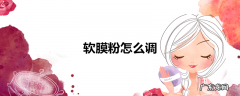 软膜粉怎么调