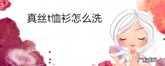 真丝t恤衫怎么洗