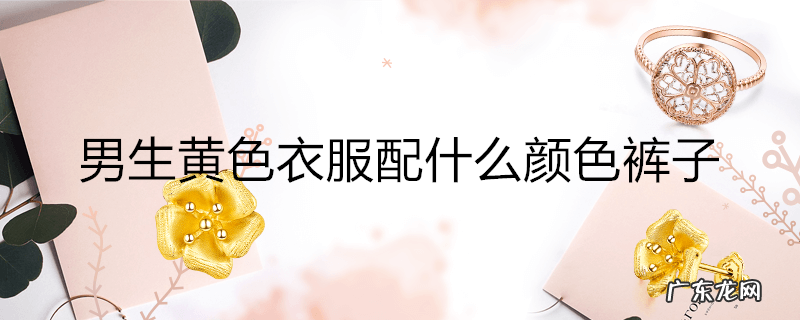 男生黄色衣服配什么颜色裤子