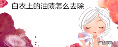白衣上的油渍怎么去除