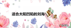 适合太阳凹陷的刘海