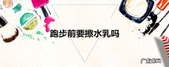 跑步前要擦水乳吗