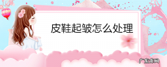 皮鞋起皱怎么处理
