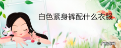 白色紧身裤配什么衣服