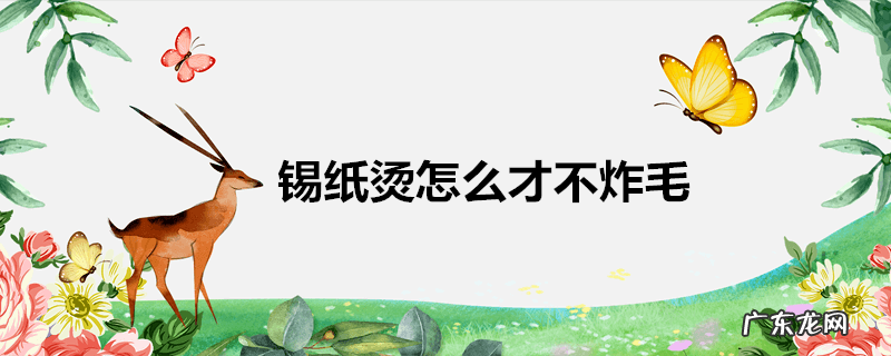 锡纸烫怎么才不炸毛