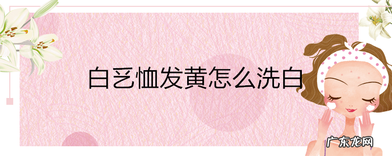白乥恤发黄怎么洗白