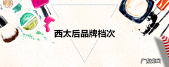 西太后品牌档次