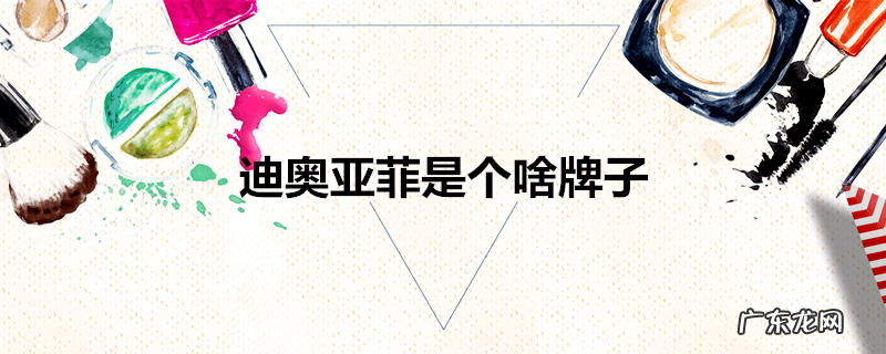 迪奥亚菲是个啥牌子