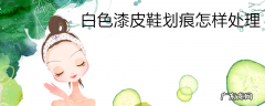 白色漆皮鞋划痕怎样处理