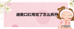 迪奥口红用完了怎么拆开