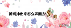 裤绳抻出来怎么弄回去