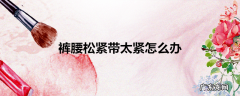 裤腰松紧带太紧怎么办