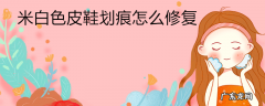 米白色皮鞋划痕怎么修复