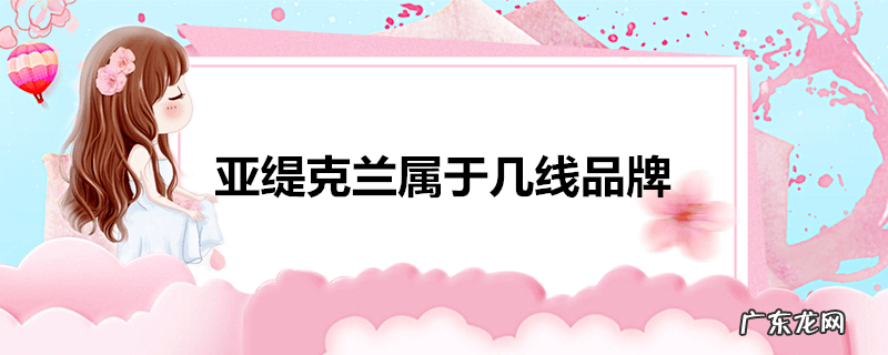 亚缇克兰属于几线品牌