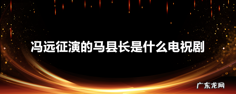 冯远征演的马县长是什么电祝剧