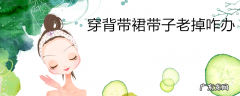 穿背带裙带子老掉咋办