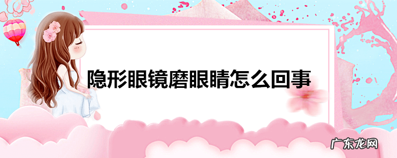 隐形眼镜磨眼睛怎么回事