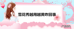 雪花秀越用越黄咋回事