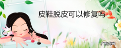 皮鞋脱皮可以修复吗