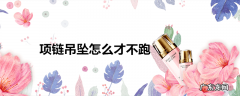 项链吊坠怎么才不跑