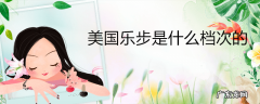 美国乐步是什么档次的