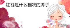 红谷是什么档次的牌子
