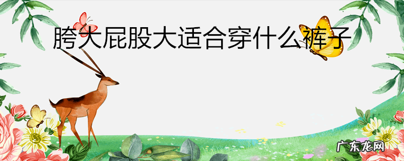 胯大屁股大适合穿什么裤子