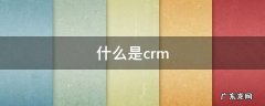 什么是crm,crm是什么意思